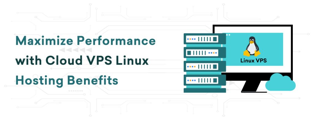 Maximize Performance with Cloud VPS Linux Hosting Benefits